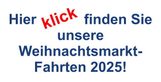 Hier            finden Sie unsere Weihnachtsmarkt-Fahrten 2025! klick